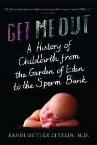 Cover image for Get Me Out: A History of Childbirth from the Garden of Eden to the Sperm Bank