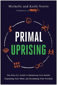 Cover image for Primal Uprising: The Paleo f(x) Guide to Optimizing Your Health, Expanding Your Mind, and Reclaiming Your Freedom