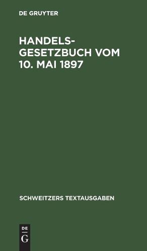 Handelsgesetzbuch Vom 10. Mai 1897: Mit Den Abanderungen Der Gesetze Vom 2. Juni 1902, 12. Mai 1904, 30. Mai 1908, 7. Jan. 1913 Und 10. Juni 1914. Textausgabe Mit Ausfuhrlichem Sachregister