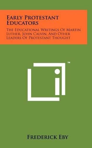 Early Protestant Educators: The Educational Writings of Martin Luther, John Calvin, and Other Leaders of Protestant Thought