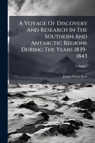 Cover image for A Voyage of Discovery and Research in the Southern and Antarctic Regions During the Years 1839-1843, Volume 2