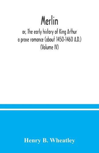 Merlin; or, The early history of King Arthur: a prose romance (about 1450-1460 A.D.) (Volume IV)