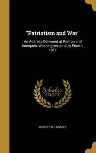 Cover image for Patriotism and War: An Address Delivered at Renton and Issaquah, Washington, on July Fourth, 1917