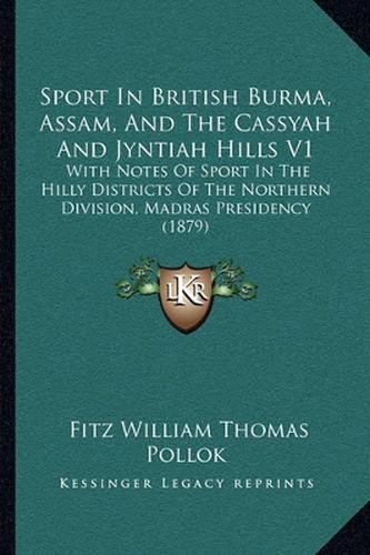 Cover image for Sport in British Burma, Assam, and the Cassyah and Jyntiah Hills V1: With Notes of Sport in the Hilly Districts of the Northern Division, Madras Presidency (1879)