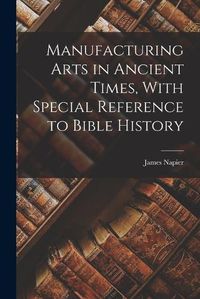 Cover image for Manufacturing Arts in Ancient Times, With Special Reference to Bible History