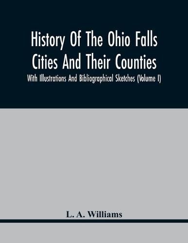 Cover image for History Of The Ohio Falls Cities And Their Counties; With Illustrations And Bibliographical Sketches (Volume I)