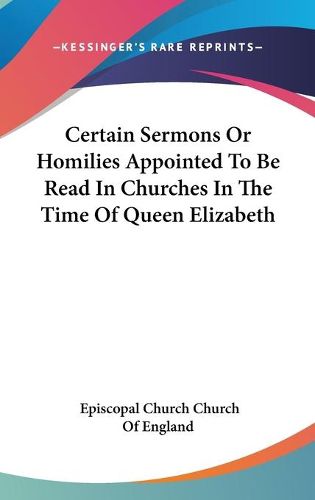 Cover image for Certain Sermons or Homilies Appointed to Be Read in Churches in the Time of Queen Elizabeth