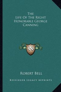 Cover image for The Life of the Right Honorable George Canning