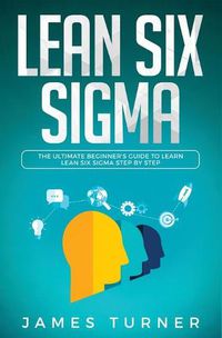 Cover image for Lean Six Sigma: The Ultimate Beginner's Guide to Learn Lean Six Sigma Step by Step