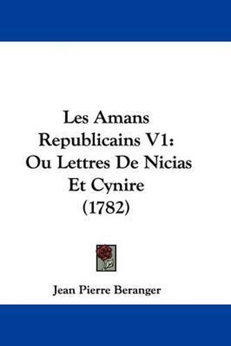 Les Amans Republicains V1: Ou Lettres de Nicias Et Cynire (1782)