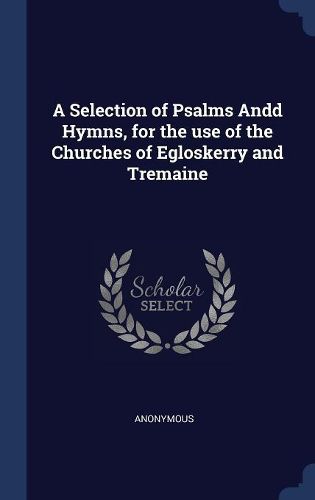 Cover image for A Selection of Psalms Andd Hymns, for the Use of the Churches of Egloskerry and Tremaine