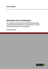 Cover image for Maximilian Graf von Montgelas: Sein Leben und Wirken unter Berucksichtigung der innenpolitischen Reformen im Allgemeinen und der schulischen Reformen im Speziellen