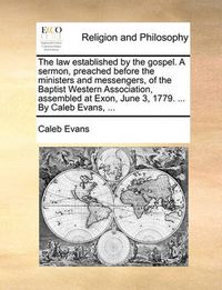 Cover image for The Law Established by the Gospel. a Sermon, Preached Before the Ministers and Messengers, of the Baptist Western Association, Assembled at Exon, June 3, 1779. ... by Caleb Evans, ...