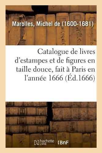 Catalogue de Livres d'Estampes Et de Figures En Taille Douce, Avec Un Denombrement Des Pieces