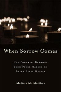 Cover image for When Sorrow Comes: The Power of Sermons from Pearl Harbor to Black Lives Matter