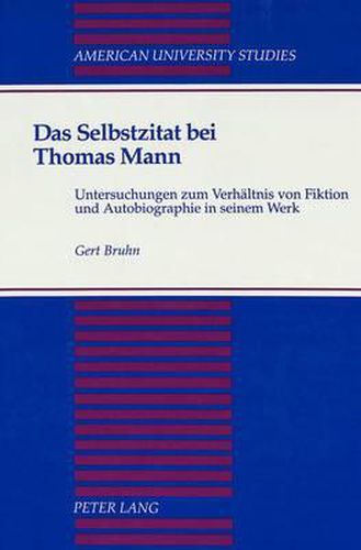 Das Selbstzitat bei Thomas Mann: Untersuchungen zum Verhaeltnis von Fiktion und Autobiographie in Seinem Werk