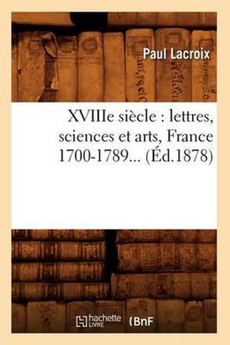 Xviiie Siecle: Lettres, Sciences Et Arts, France 1700-1789 (Ed.1878)