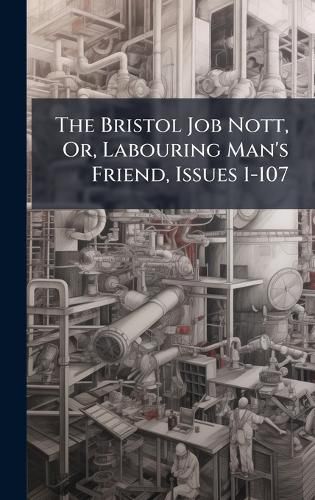Cover image for The Bristol Job Nott, Or, Labouring Man's Friend, Issues 1-107