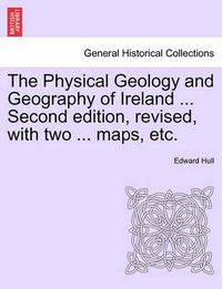 Cover image for The Physical Geology and Geography of Ireland ... Second Edition, Revised, with Two ... Maps, Etc.