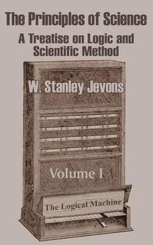 Cover image for The Principles of Science: A Treatise on Logic and Scientific Method (Volume I)