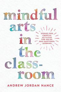 Cover image for Mindful Arts in the Classroom: Stories and Creative Activities for Social and Emotional Learning