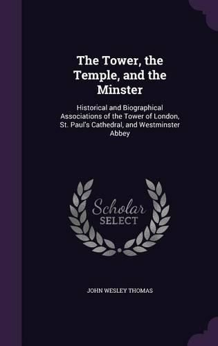 Cover image for The Tower, the Temple, and the Minster: Historical and Biographical Associations of the Tower of London, St. Paul's Cathedral, and Westminster Abbey