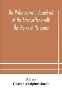 Cover image for The Mahanarayana-Upanishad, of the Atharva-Veda with the Dipika of Narayana