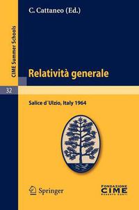 Cover image for Relativita Generale: Lectures Given at a Summer School of the Centro Internazionale Matematico Estivo (C.I.M.E.) Held in Salice d?Ulzio (Torino), Italy, July 16-25, 1964