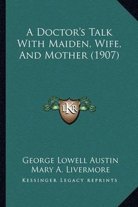 Cover image for A Doctor's Talk with Maiden, Wife, and Mother (1907)