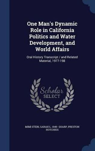 Cover image for One Man's Dynamic Role in California Politics and Water Development, and World Affairs: Oral History Transcript / And Related Material, 1977-198
