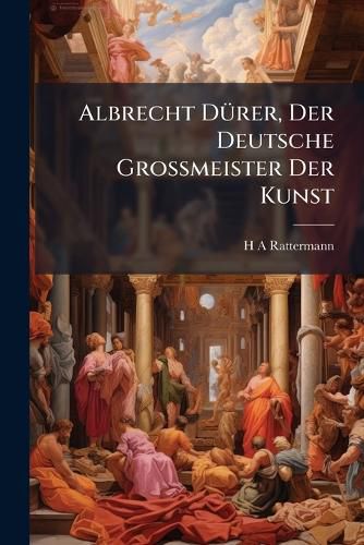 Cover image for Albrecht D Rer, Der Deutsche Grossmeister Der Kunst: Vortrag Gehalten Bei Gelegenheit Der Feier Von D Rer's 425