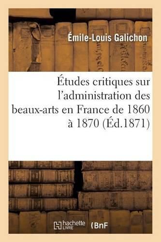 Cover image for Etudes Critiques Sur l'Administration Des Beaux-Arts En France de 1860 A 1870