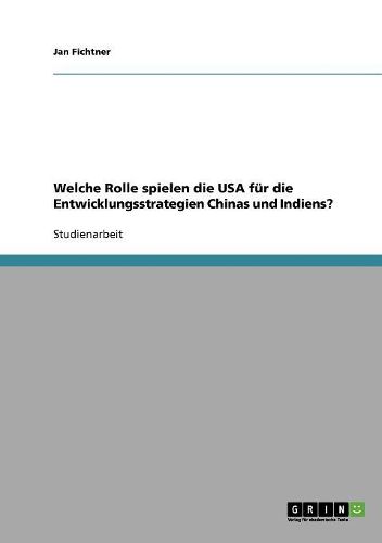 Cover image for Welche Rolle Spielen Die USA Fur Die Entwicklungsstrategien Chinas Und Indiens?