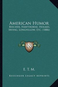 Cover image for American Humor: Beecher, Hawthorne, Holmes, Irving, Longfellow, Etc. (1886)