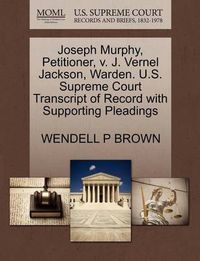 Cover image for Joseph Murphy, Petitioner, V. J. Vernel Jackson, Warden. U.S. Supreme Court Transcript of Record with Supporting Pleadings