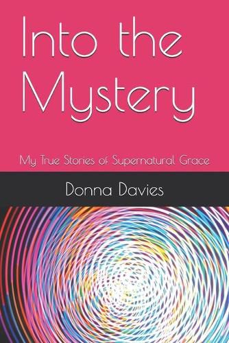 Cover image for Into the Mystery: My True Stories of Supernatural Grace