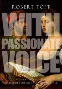 Cover image for With Passionate Voice: Re-Creative Singing in 16th-Century England and Italy