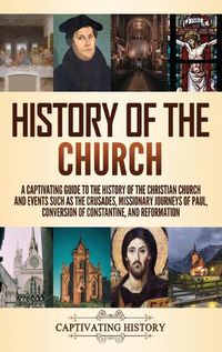 Cover image for History of the Church: A Captivating Guide to the History of the Christian Church and Events Such as the Crusades, Missionary Journeys of Paul, Conversion of Constantine, and Reformation