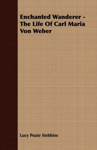 Cover image for Enchanted Wanderer - The Life of Carl Maria Von Weber