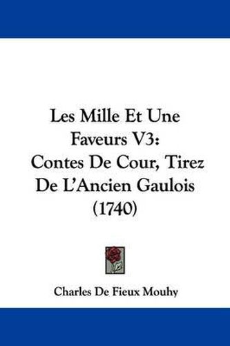 Les Mille Et Une Faveurs V3: Contes de Cour, Tirez de L'Ancien Gaulois (1740)