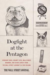 Cover image for Dogfight at the Pentagon: Sergeant Dogs, Grumpy Cats, Wallflower Wingmen, and Other Lunacy from the Wall Street Journal's A-Hed Column