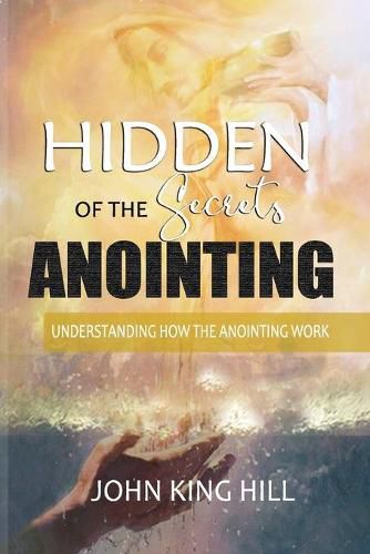 Cover image for Hidden Secrets of the Anointing: Understanding How the Anointing Works