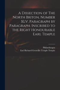 Cover image for A Dissection of The North Briton, Number XLV. Paragraph by Paragraph. Inscribed to the Right Honourable Earl Temple