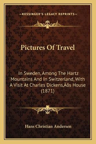 Cover image for Pictures of Travel: In Sweden, Among the Hartz Mountains and in Switzerland, with a Visit at Charles Dickensacentsa -A Centss House (1871)