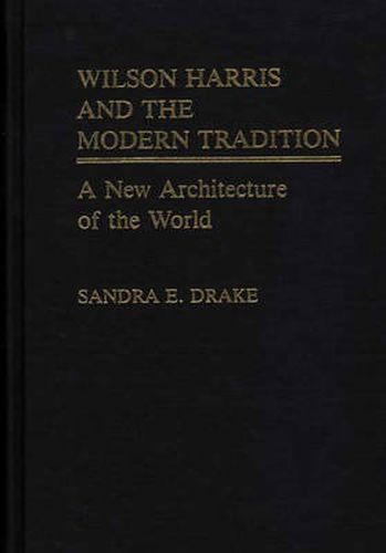 Wilson Harris and the Modern Tradition: A New Architecture of the World