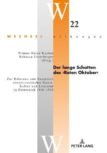 Der Lange Schatten Des >Roten Oktober: Zur Relevanz Und Rezeption Sowjet-Russischer Kunst, Kultur Und Literatur in Oesterreich 1918-1938