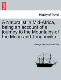 Cover image for A Naturalist in Mid-Africa, Being an Account of a Journey to the Mountains of the Moon and Tanganyika.