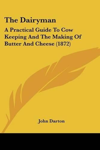 The Dairyman: A Practical Guide To Cow Keeping And The Making Of Butter And Cheese (1872)