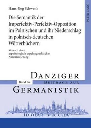 Cover image for Die Semantik Der Imperfektiv-Perfektiv-Opposition Im Polnischen Und Ihr Niederschlag in Polnisch-Deutschen Woerterbuechern: Versuch Einer Aspektologisch-Aspektographischen Neuorientierung