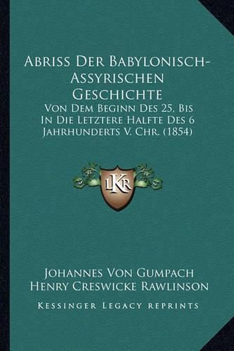 Cover image for Abriss Der Babylonisch-Assyrischen Geschichte: Von Dem Beginn Des 25, Bis in Die Letztere Halfte Des 6 Jahrhunderts V. Chr. (1854)